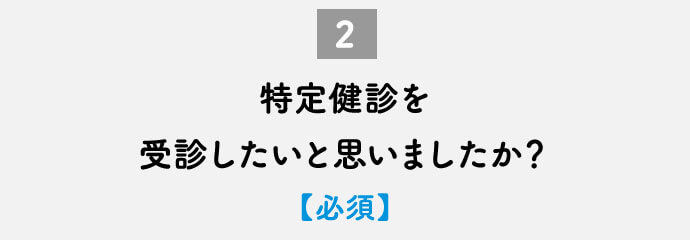 特定健診を受診したいと思いましたか？【必須】