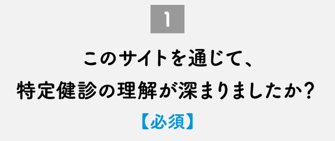 このサイトを通じて、特定健診の理解が深まりましたか？【必須】