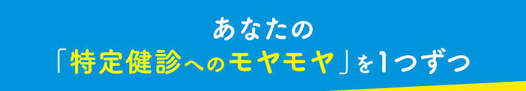 あなたの「特定健診へのモヤモヤ」を一つずつ