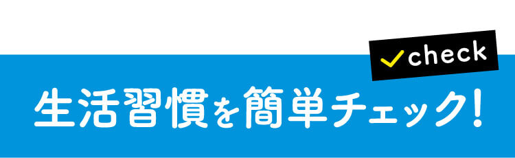 生活習慣を簡単チェック!